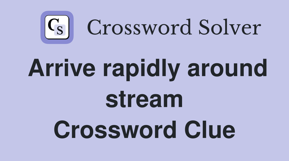 Arrive rapidly around stream - Crossword Clue Answers - Crossword Solver